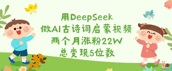 用DeepSeek做AI古诗词启蒙视频，两个月涨粉22W，总变现5位数