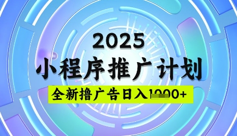 2025微信小程序推广计划，撸广告玩法，日均5张，稳定简单【揭秘】