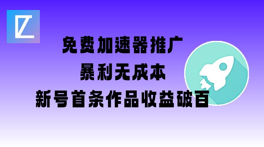 免费加速器推广项目_新号首条作品收益破百【图文 视频 2w字教程】