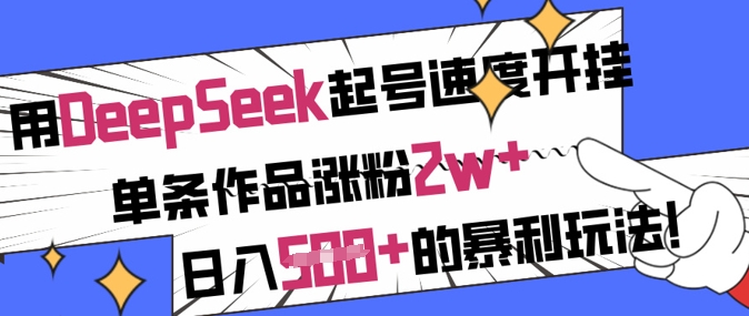 用DeepSeek起号速度开挂，单条作品涨粉2w ，日入5张 的暴利玩法